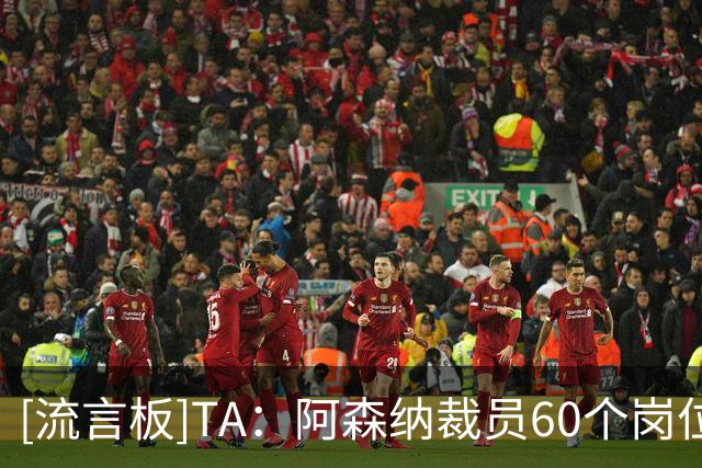 [流言板]TA：阿森纳裁员60个岗位主要是非竞技类岗位，认为值得优化